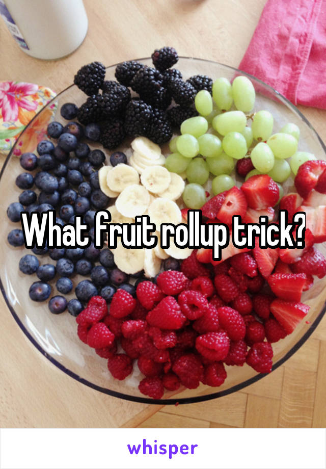trick roll fruit up